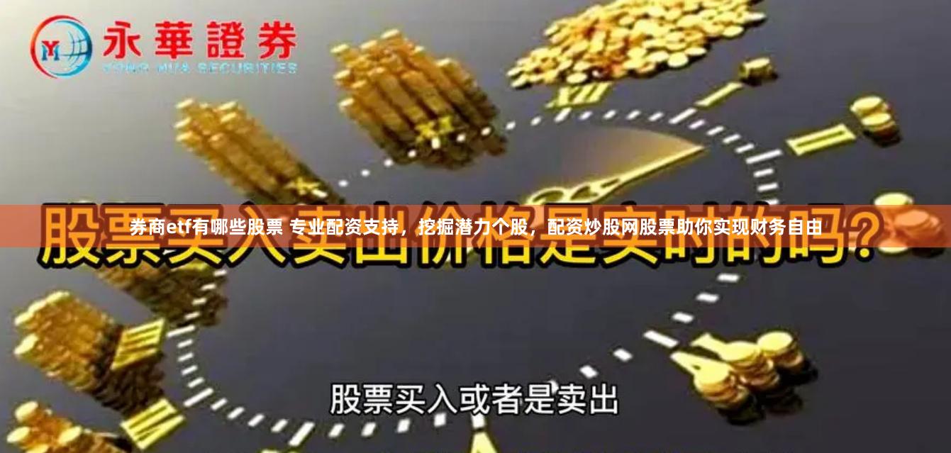 券商etf有哪些股票 专业配资支持，挖掘潜力个股，配资炒股网股票助你实现财务自由