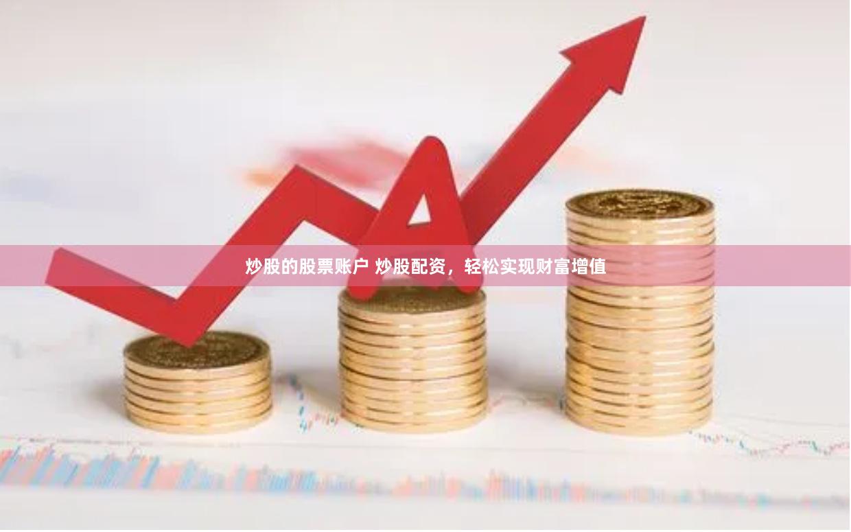炒股的股票账户 炒股配资，轻松实现财富增值