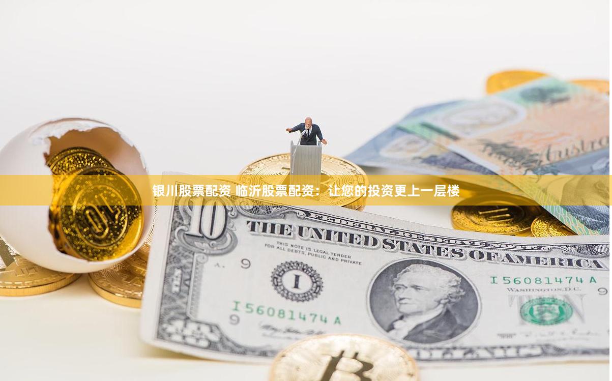 银川股票配资 临沂股票配资：让您的投资更上一层楼
