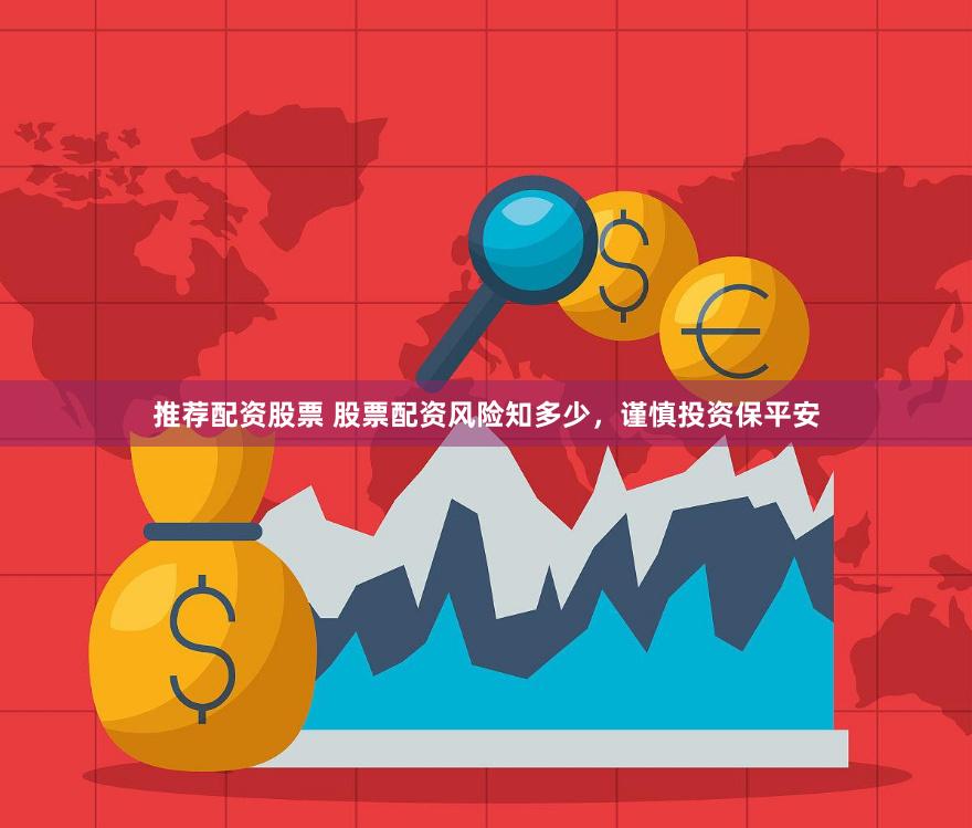 推荐配资股票 股票配资风险知多少，谨慎投资保平安