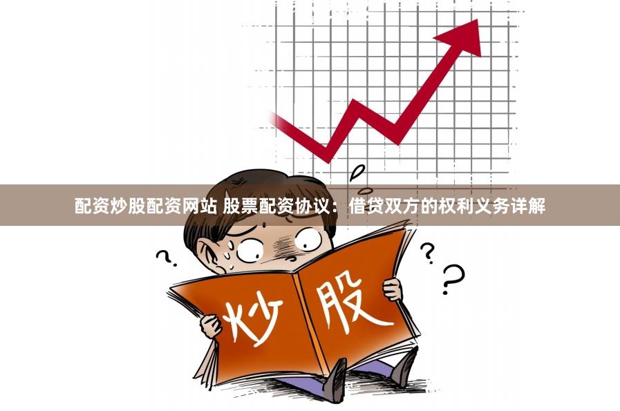 配资炒股配资网站 股票配资协议：借贷双方的权利义务详解