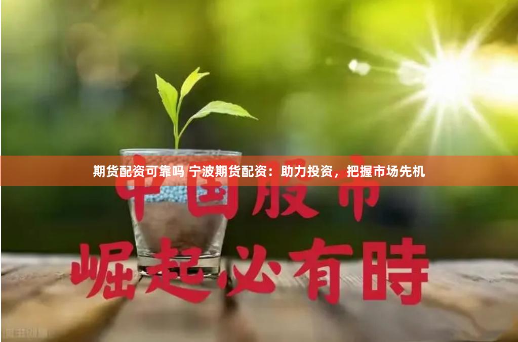期货配资可靠吗 宁波期货配资：助力投资，把握市场先机