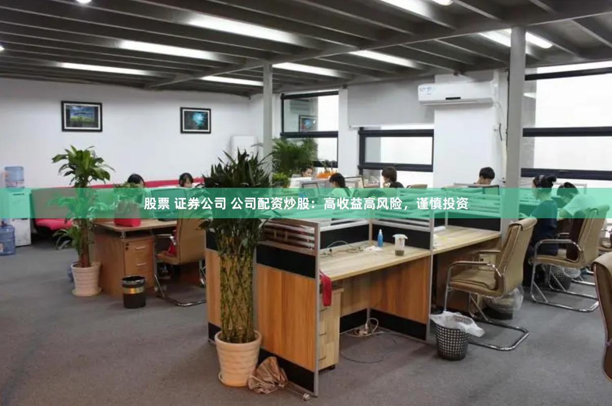 股票 证券公司 公司配资炒股：高收益高风险，谨慎投资