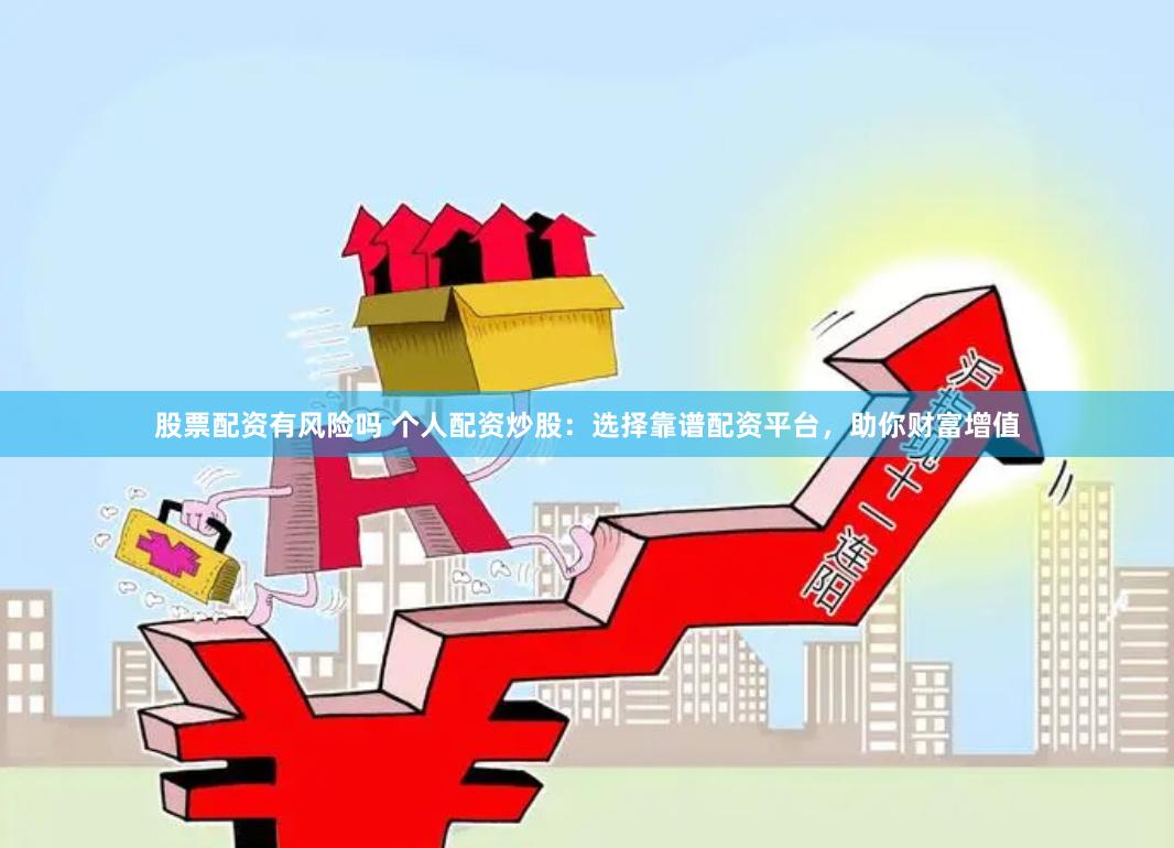 股票配资有风险吗 个人配资炒股：选择靠谱配资平台，助你财富增值