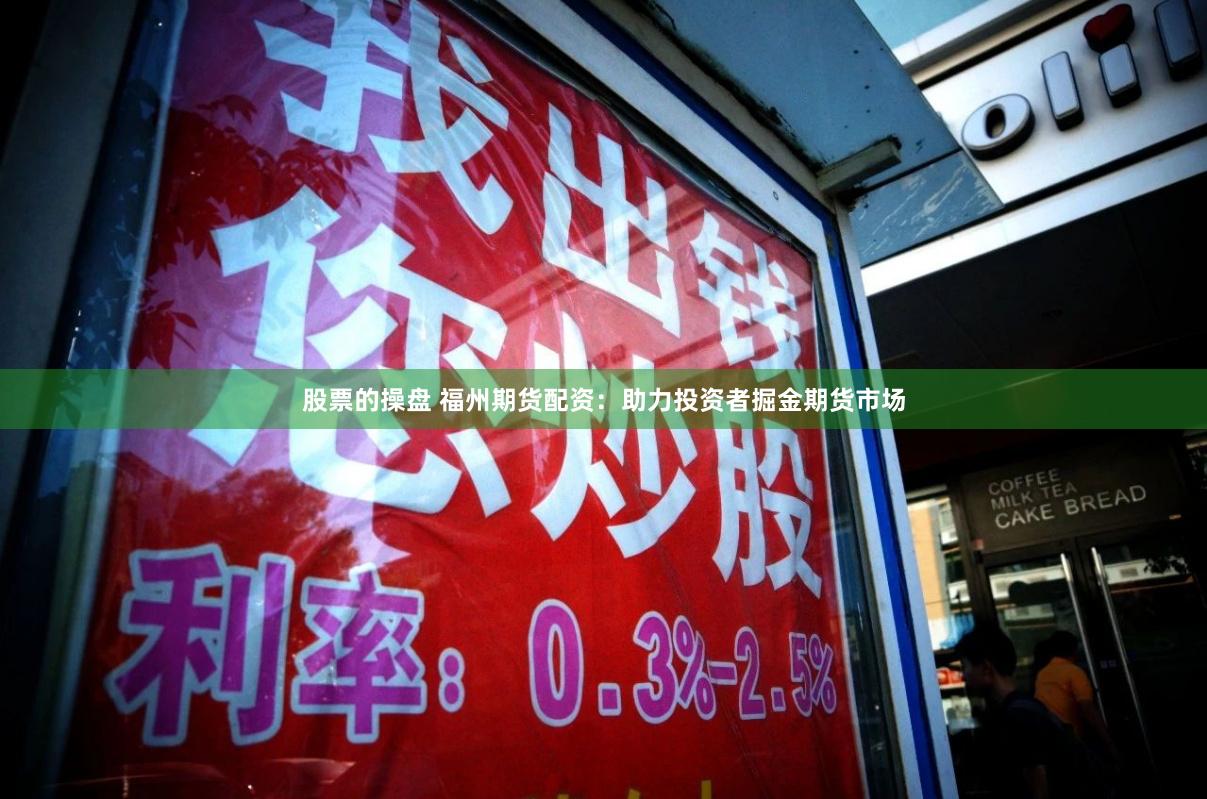 股票的操盘 福州期货配资：助力投资者掘金期货市场