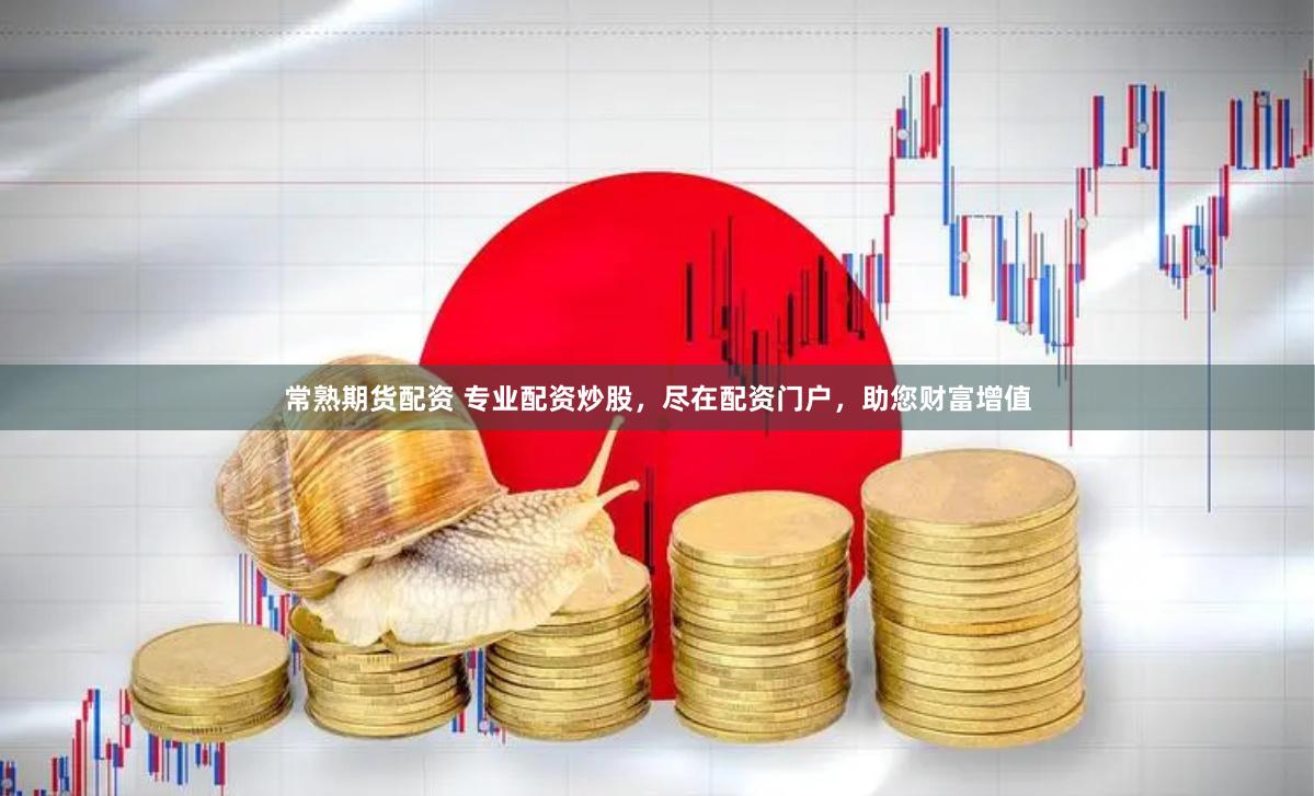 常熟期货配资 专业配资炒股，尽在配资门户，助您财富增值