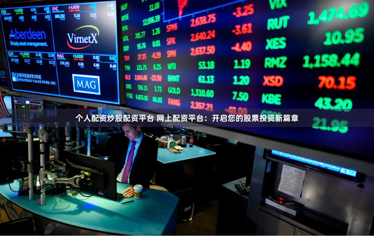 个人配资炒股配资平台 网上配资平台：开启您的股票投资新篇章
