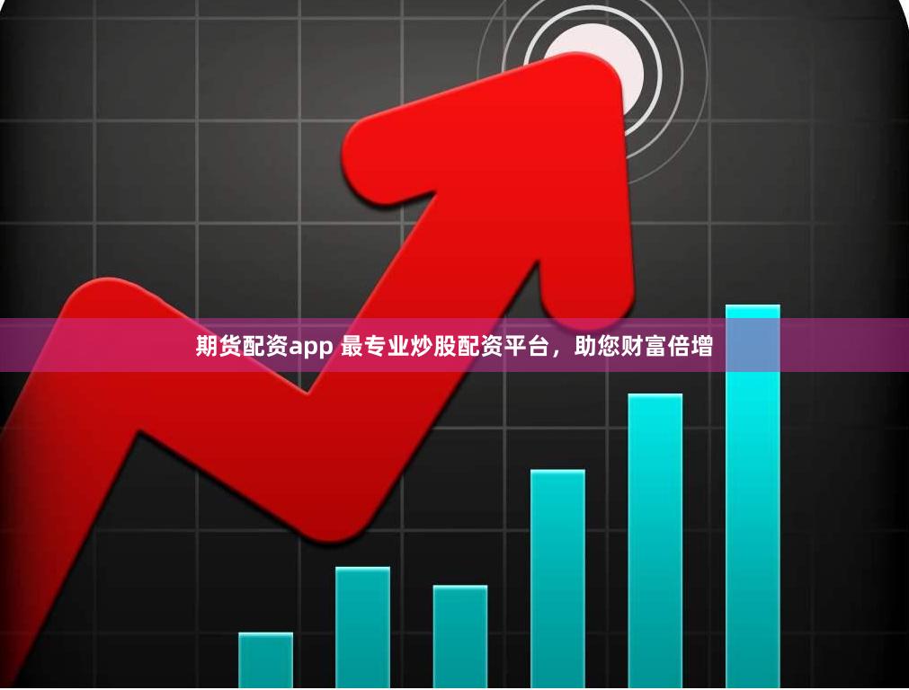 期货配资app 最专业炒股配资平台，助您财富倍增