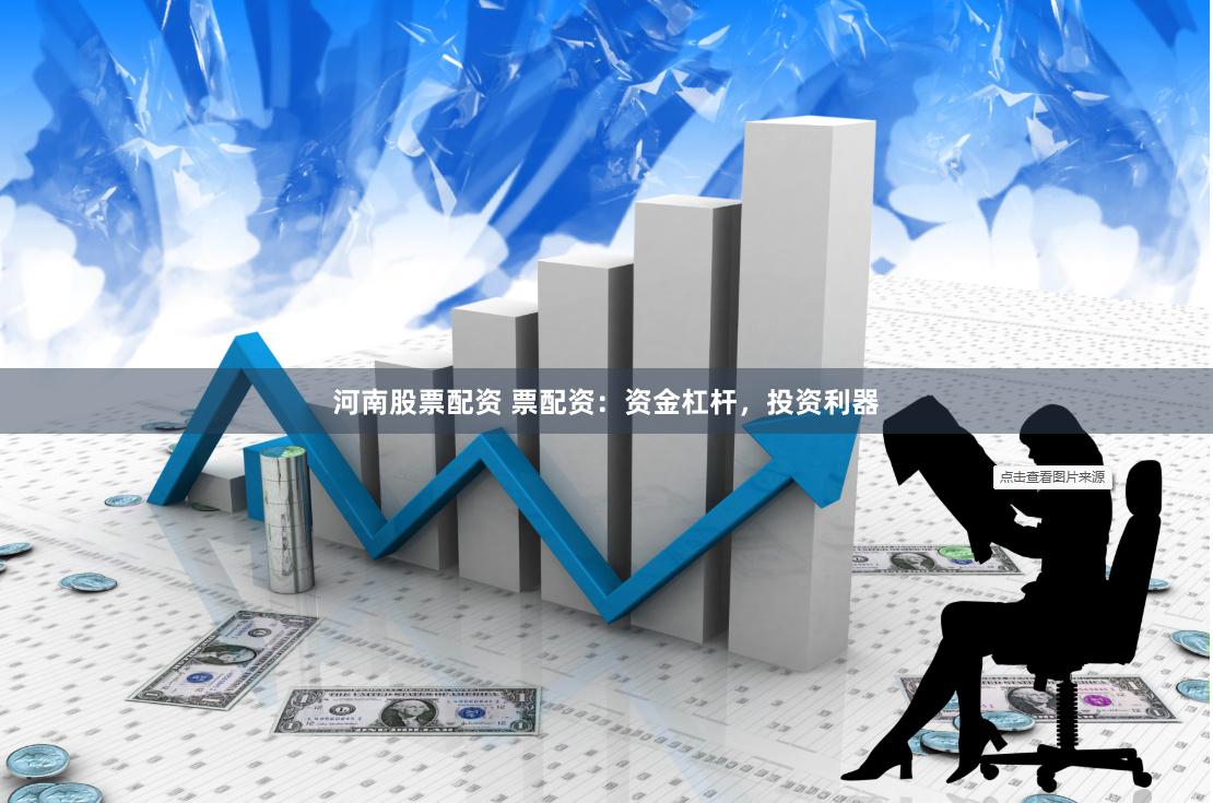 河南股票配资 票配资：资金杠杆，投资利器