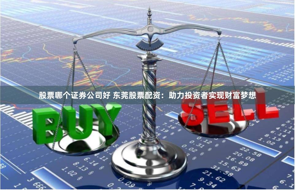 股票哪个证券公司好 东莞股票配资：助力投资者实现财富梦想