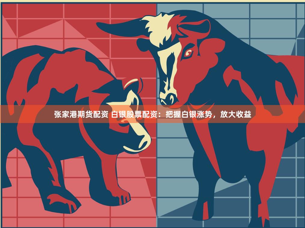 张家港期货配资 白银股票配资：把握白银涨势，放大收益