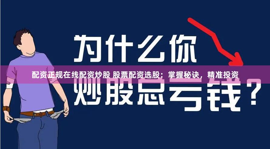 配资正规在线配资炒股 股票配资选股：掌握秘诀，精准投资