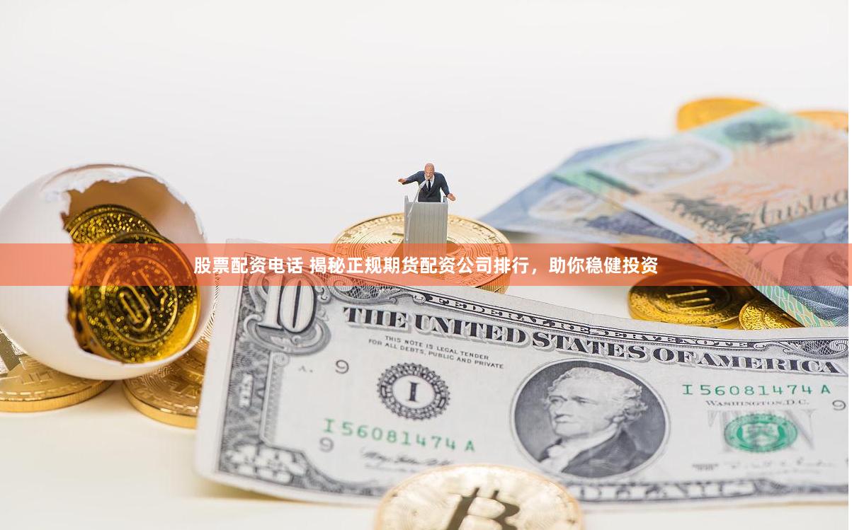 股票配资电话 揭秘正规期货配资公司排行，助你稳健投资