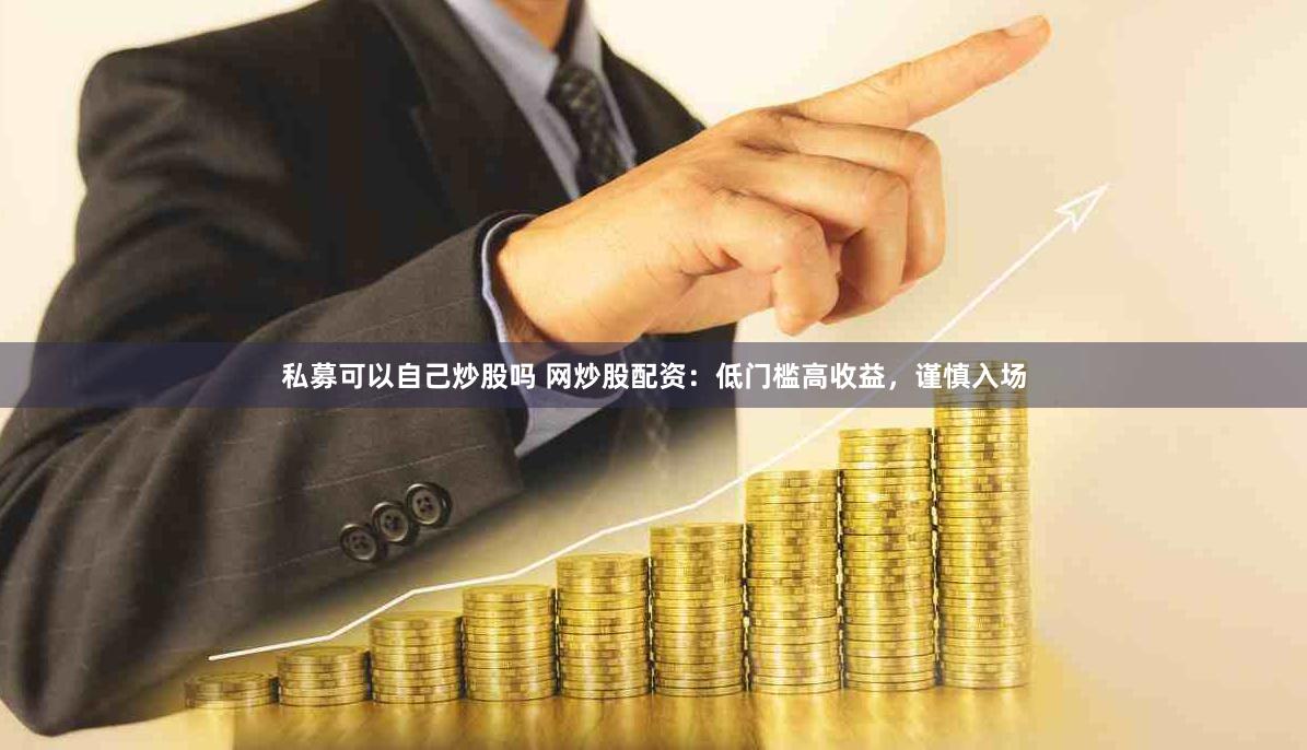 私募可以自己炒股吗 网炒股配资：低门槛高收益，谨慎入场