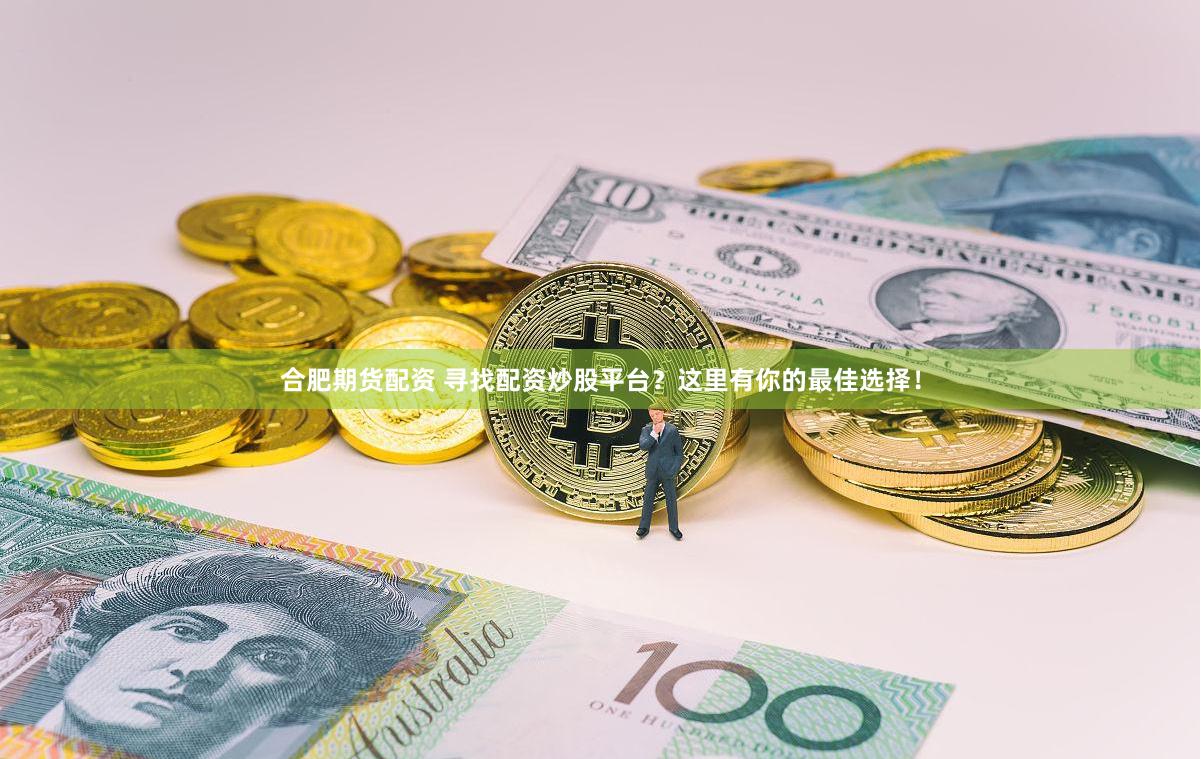 合肥期货配资 寻找配资炒股平台？这里有你的最佳选择！