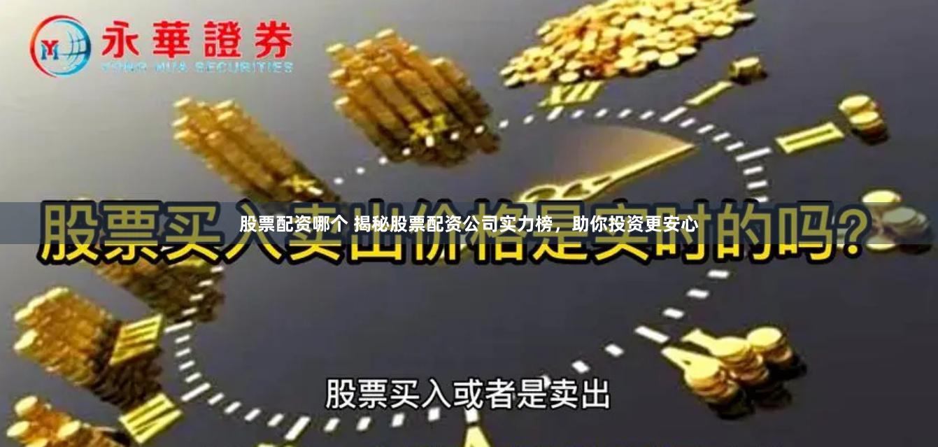 股票配资哪个 揭秘股票配资公司实力榜，助你投资更安心