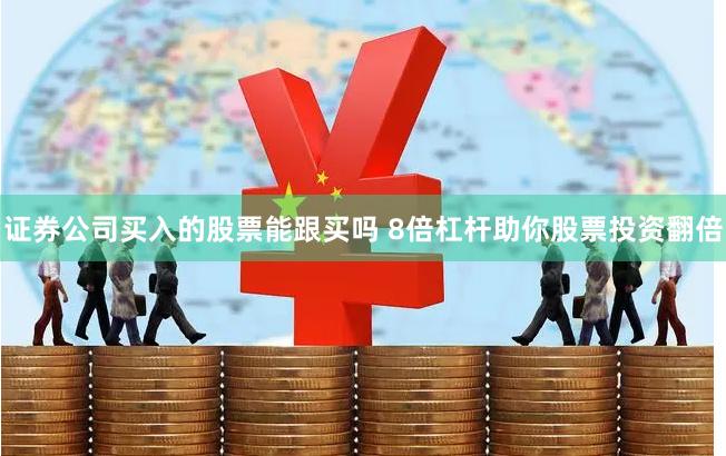 证券公司买入的股票能跟买吗 8倍杠杆助你股票投资翻倍