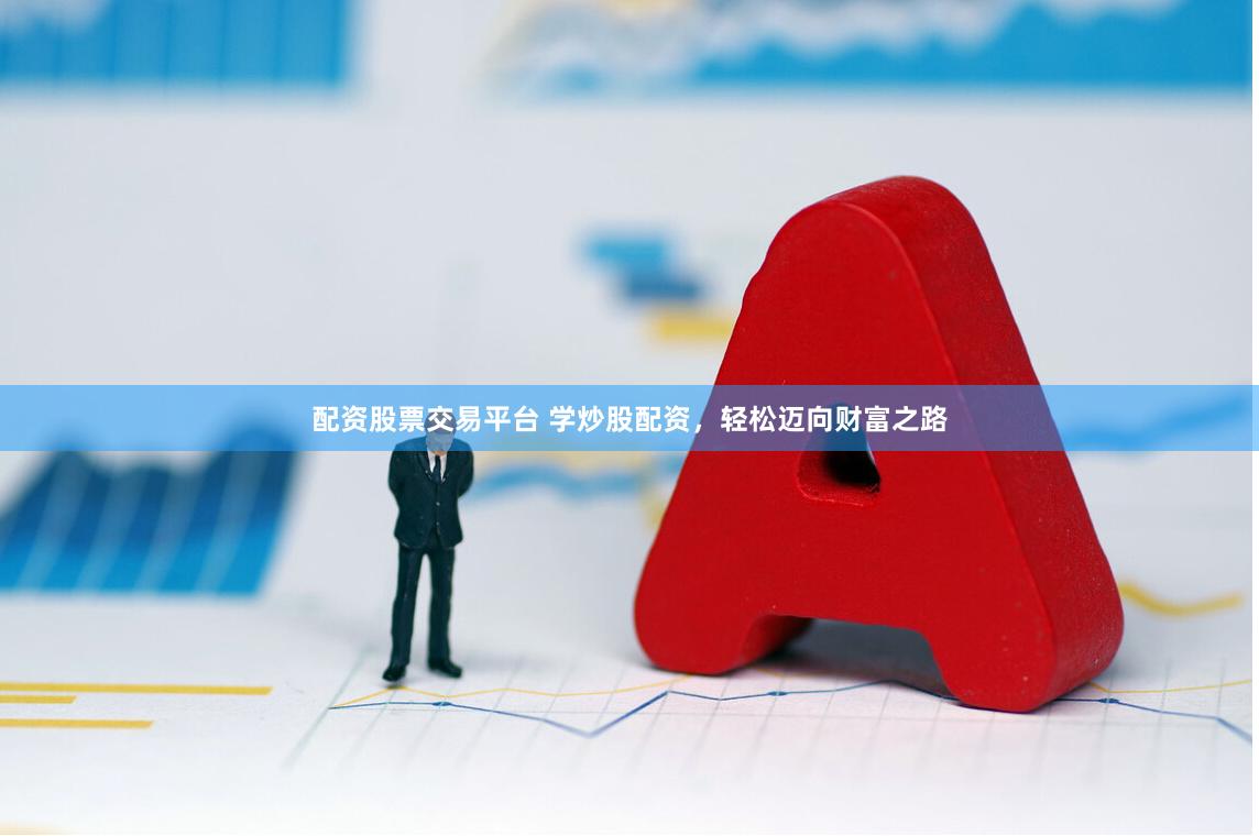 配资股票交易平台 学炒股配资，轻松迈向财富之路