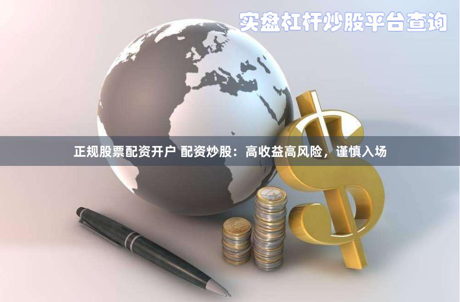正规股票配资开户 配资炒股：高收益高风险，谨慎入场