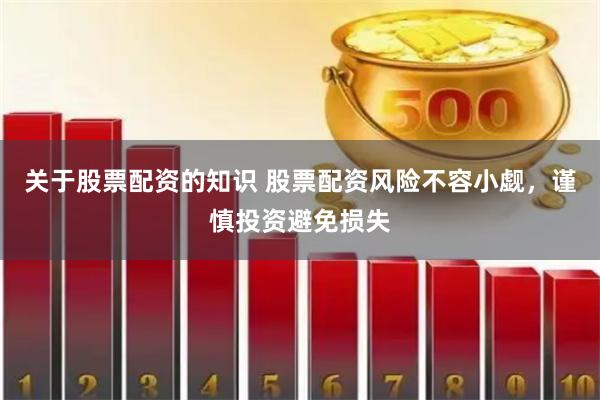 关于股票配资的知识 股票配资风险不容小觑，谨慎投资避免损失