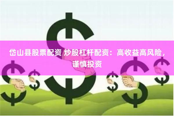 岱山县股票配资 炒股杠杆配资：高收益高风险，谨慎投资