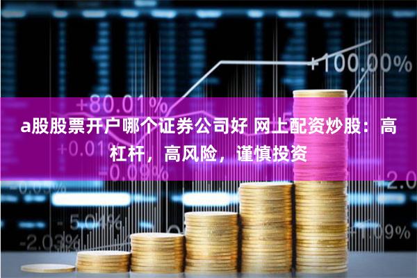 a股股票开户哪个证券公司好 网上配资炒股：高杠杆，高风险，谨慎投资