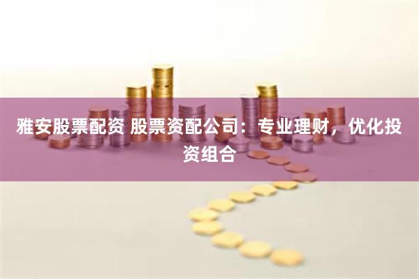 雅安股票配资 股票资配公司：专业理财，优化投资组合