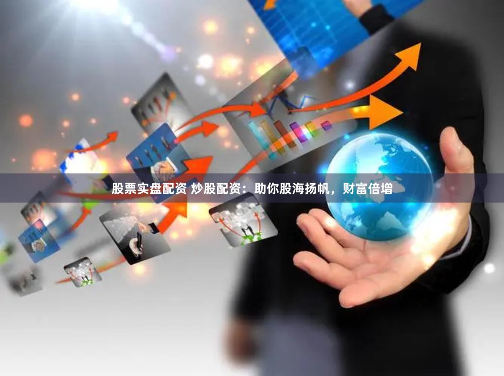 股票实盘配资 炒股配资：助你股海扬帆，财富倍增