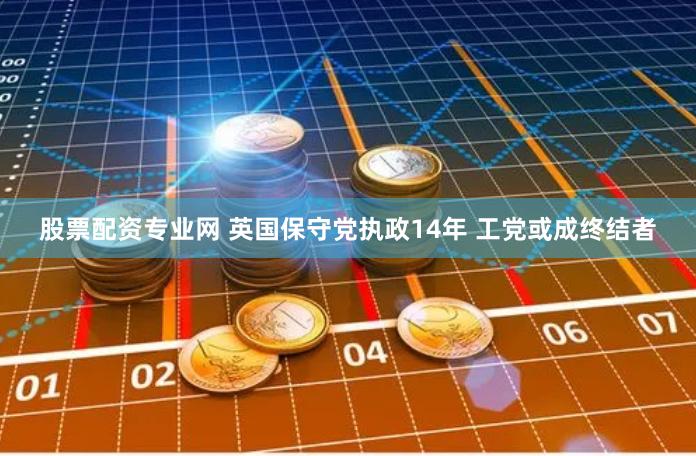 股票配资专业网 英国保守党执政14年 工党或成终结者