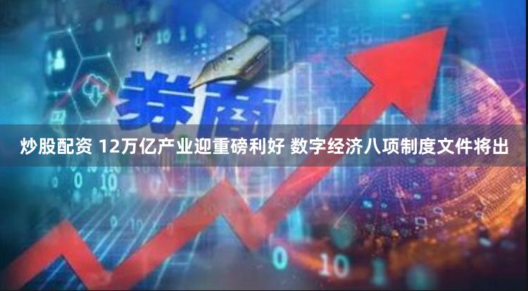 炒股配资 12万亿产业迎重磅利好 数字经济八项制度文件将出