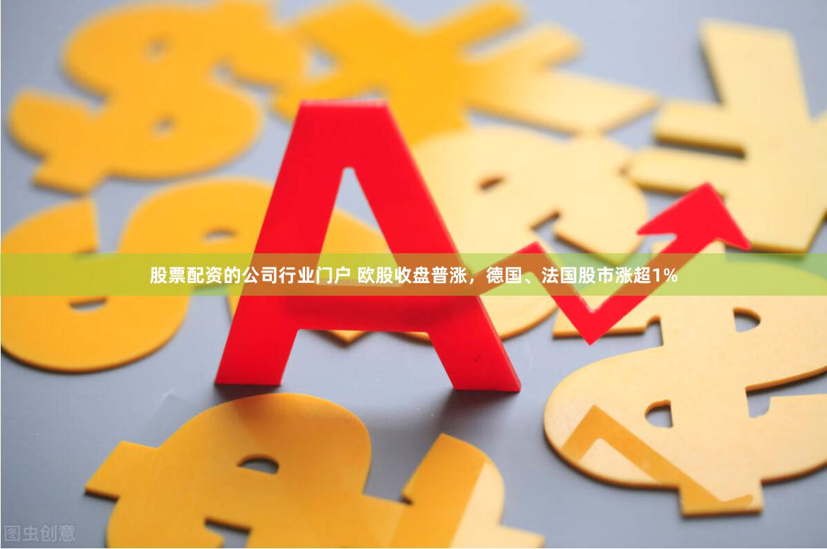 股票配资的公司行业门户 欧股收盘普涨，德国、法国股市涨超1%