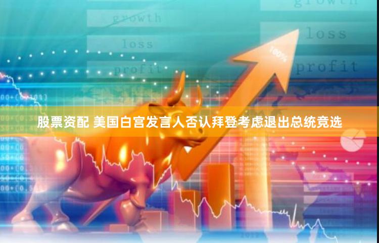 股票资配 美国白宫发言人否认拜登考虑退出总统竞选