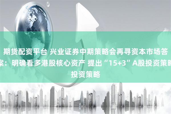 期货配资平台 兴业证券中期策略会再寻资本市场答案：明确看多港股核心资产 提出“15+3”A股投资策略