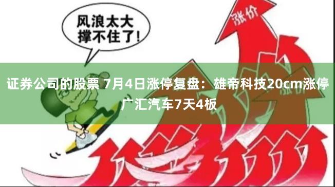 证券公司的股票 7月4日涨停复盘：雄帝科技20cm涨停 广汇汽车7天4板