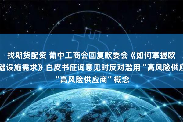 找期货配资 葡中工商会回复欧委会《如何掌握欧洲数字基础设施需求》白皮书征询意见时反对滥用“高风险供应商”概念