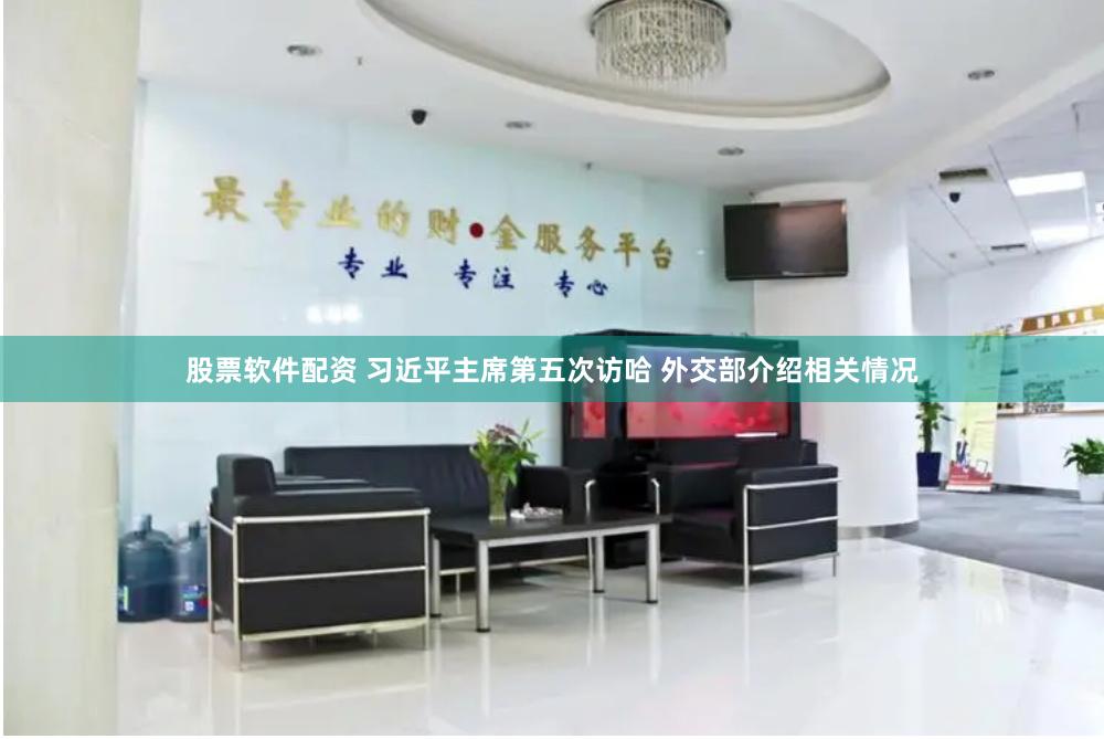 股票软件配资 习近平主席第五次访哈 外交部介绍相关情况