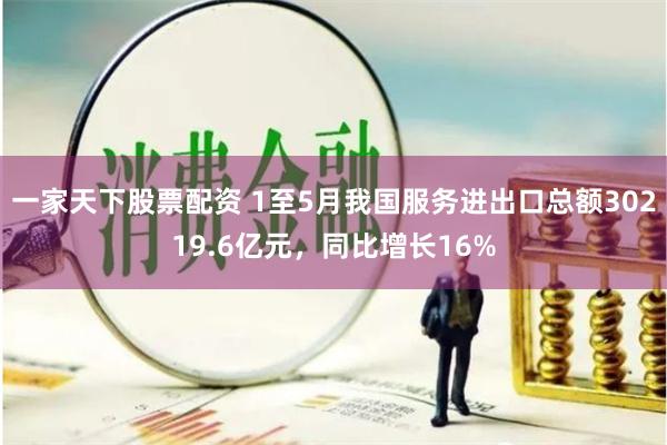 一家天下股票配资 1至5月我国服务进出口总额30219.6亿元，同比增长16%