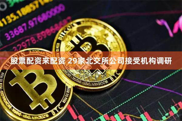 股票配资来配资 29家北交所公司接受机构调研
