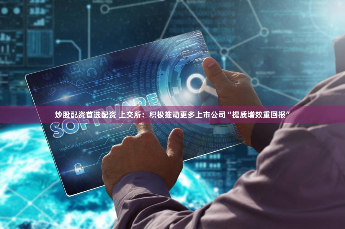 炒股配资首选配资 上交所：积极推动更多上市公司“提质增效重回报”