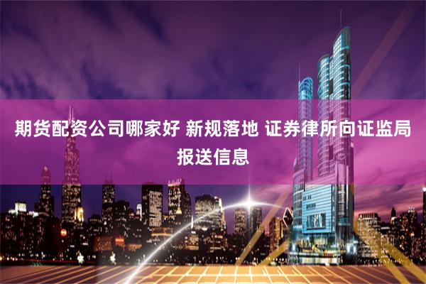 期货配资公司哪家好 新规落地 证券律所向证监局报送信息