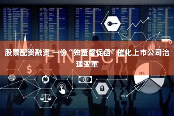股票配资融资 一份“独董督促函”催化上市公司治理变革