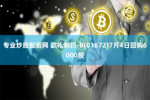 专业炒股配资网 歌礼制药-B(01672)7月4日回购6000股