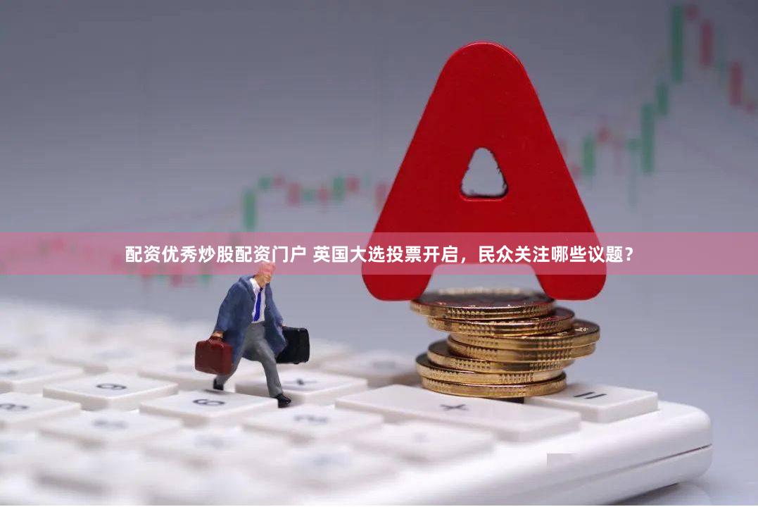 配资优秀炒股配资门户 英国大选投票开启，民众关注哪些议题？