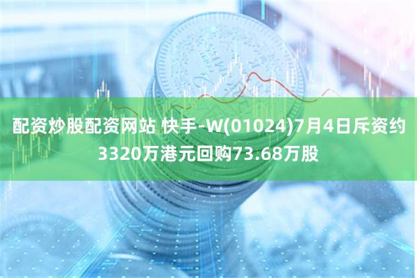 配资炒股配资网站 快手-W(01024)7月4日斥资约3320万港元回购73.68万股