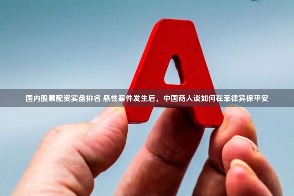 国内股票配资实盘排名 恶性案件发生后，中国商人谈如何在菲律宾保平安