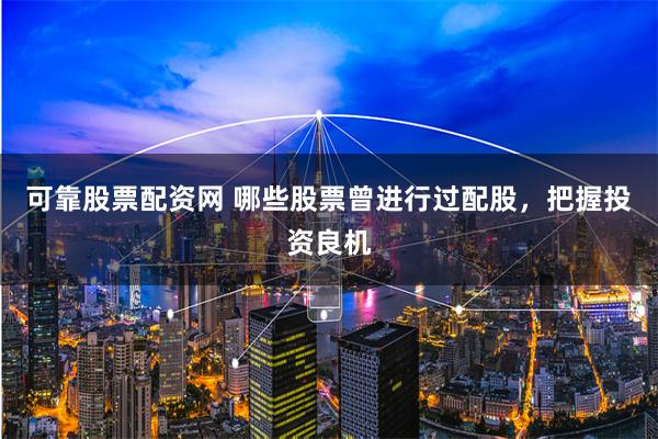 可靠股票配资网 哪些股票曾进行过配股，把握投资良机