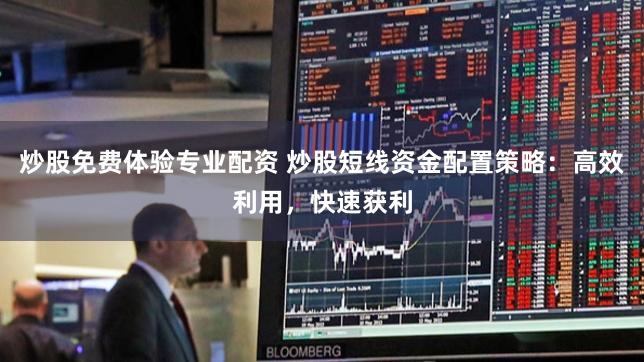 炒股免费体验专业配资 炒股短线资金配置策略：高效利用，快速获利