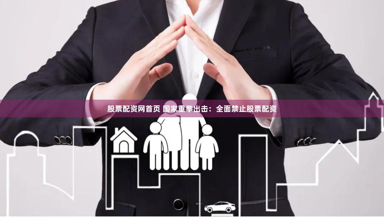 股票配资网首页 国家重拳出击：全面禁止股票配资