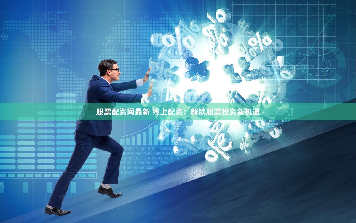股票配资网最新 线上配资：解锁股票投资新机遇