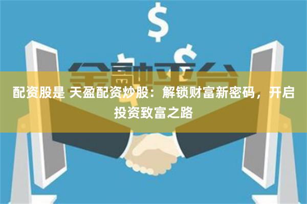 配资股是 天盈配资炒股：解锁财富新密码，开启投资致富之路